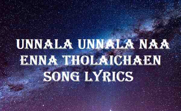 Unnala Unnala Naa Enna Tholaichaen Song Lyrics