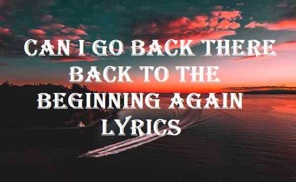 Can I Go Back There Back To The Beginning Again Lyrics