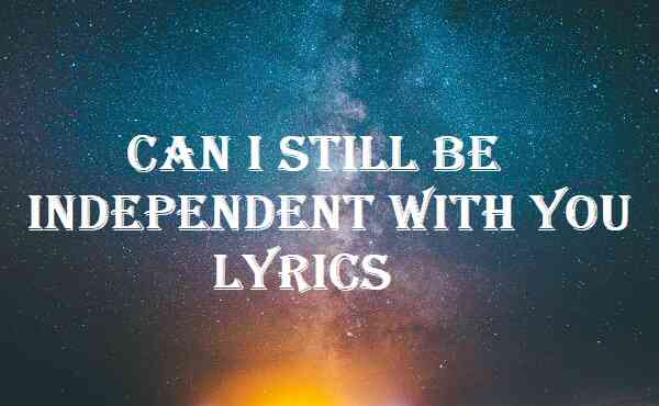 Can I Still Be Independent With You Lyrics