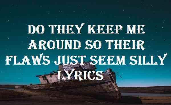 Do They Keep Me Around So Their Flaws Just Seem Silly Lyrics