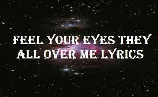 Feel Your Eyes They All Over Me Lyrics