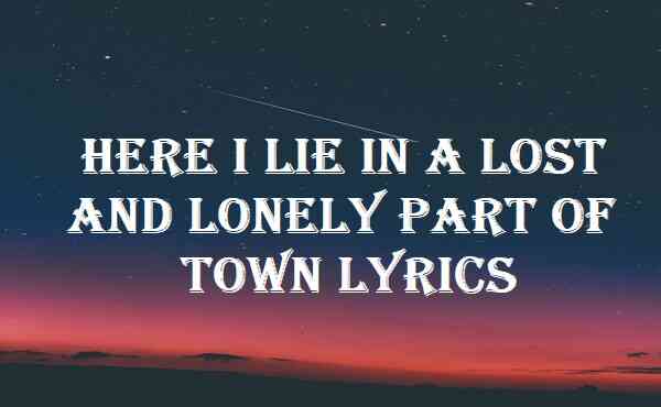 Here I Lie In A Lost And Lonely Part Of Town Lyrics