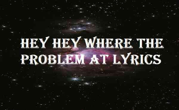 Hey Hey Where The Problem At Lyrics