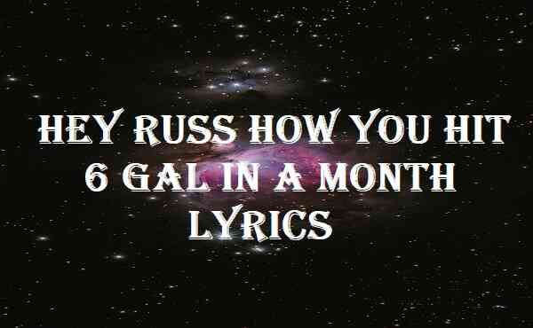 Hey Russ How You Hit 6 Gal In A Month Lyrics