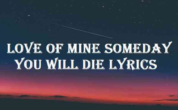 Love Of Mine Someday You Will Die Lyrics
