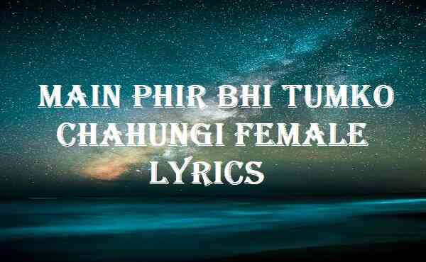 Main Phir Bhi Tumko Chahungi Female Lyrics
