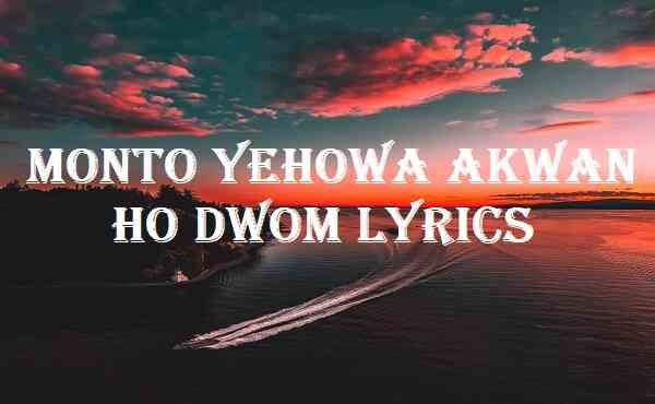 Monto Yehowa Akwan Ho Dwom Lyrics