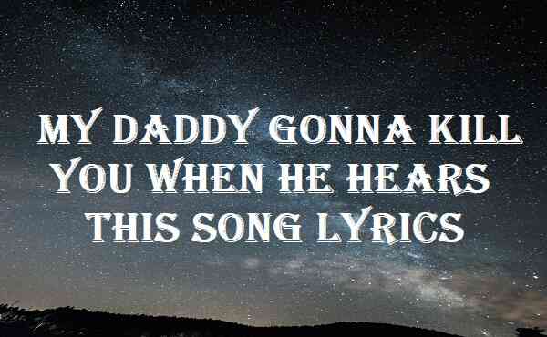 My Daddy Gonna Kill You When He Hears This Song Lyrics
