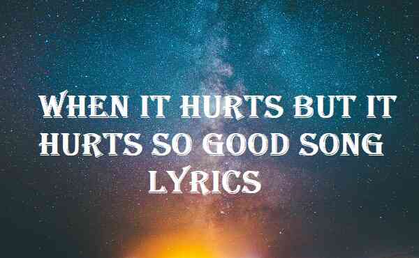 When It Hurts But It Hurts So Good Song Lyrics