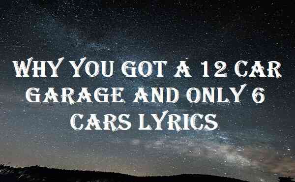 Why You Got A 12 Car Garage And Only 6 Cars Lyrics