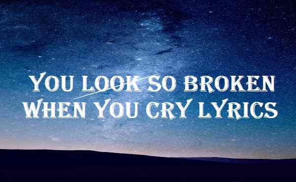 You Look So Broken When You Cry Lyrics