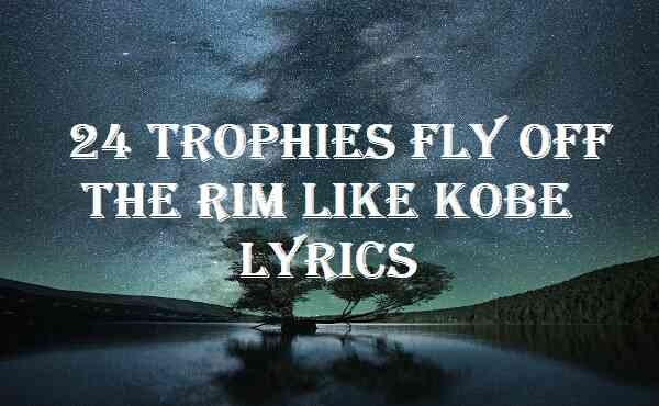 24 Trophies Fly Off The Rim Like Kobe Lyrics