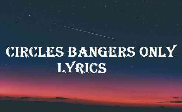 Circles Bangers Only Lyrics