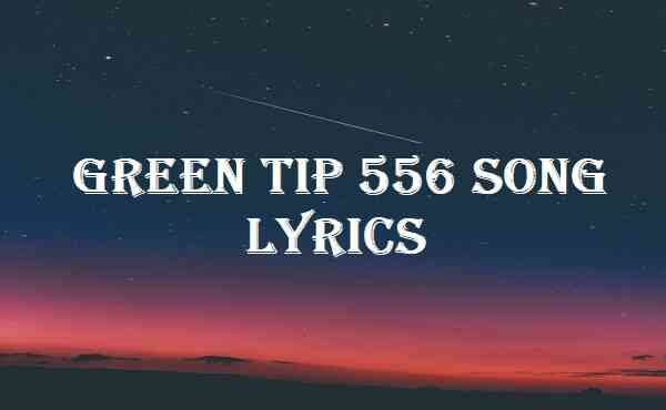 Green Tip 556 Song Lyrics