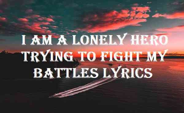 I Am A Lonely Hero Trying To Fight My Battles Lyrics