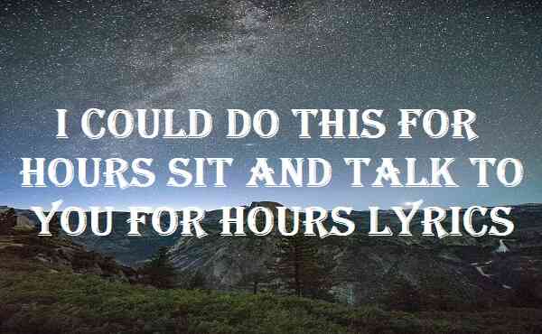 I Could Do This For Hours Sit And Talk To You For Hours Lyrics