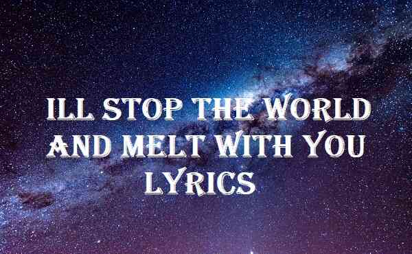 Ill Stop The World And Melt With You Lyrics