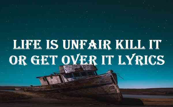 Life Is Unfair Kill It Or Get Over It Lyrics