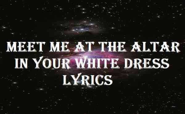 Meet Me At The Altar In Your White Dress Lyrics