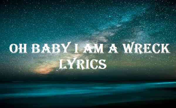 Oh Baby I Am a Wreck Lyrics