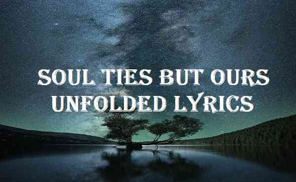 Soul Ties But Ours Unfolded Lyrics