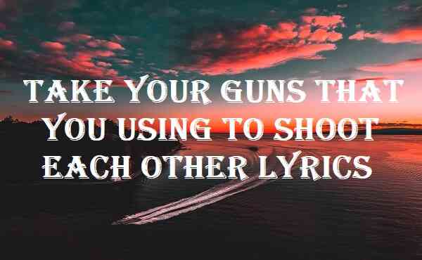 Take Your Guns That You Using To Shoot Each Other Lyrics