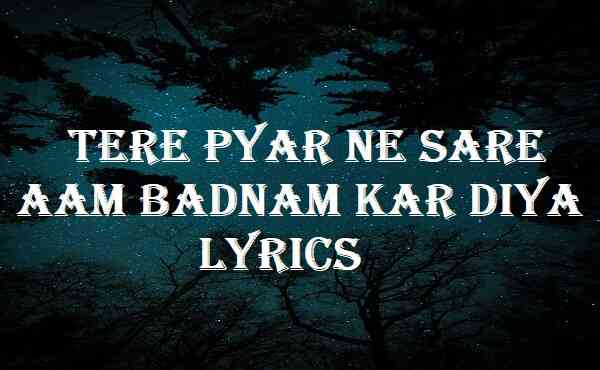 Tere Pyar Ne Sare aam Badnam Kar Diya Lyrics