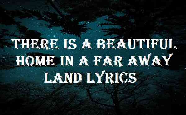 There Is A Beautiful Home In A Far Away Land Lyrics