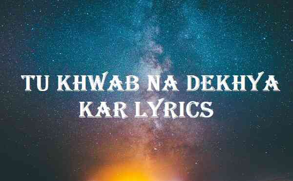 Tu Khwab Na Dekhya Kar Lyrics