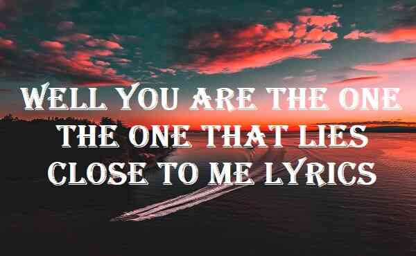 Well You Are The One The One That Lies Close To Me Lyrics