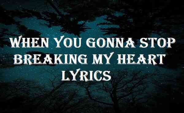 When You Gonna Stop Breaking My Heart Lyrics