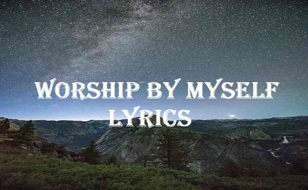 Worship By Myself Lyrics