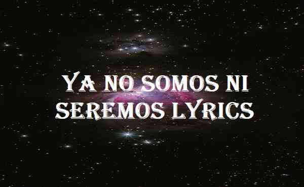 Ya No Somos Ni Seremos Lyrics