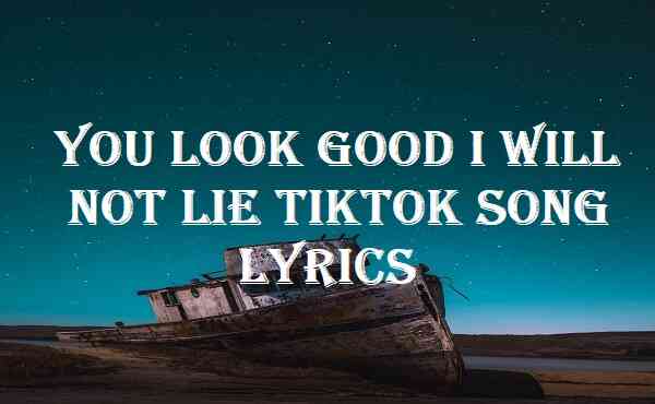 You Look Good I Will Not Lie TikTok Song Lyrics