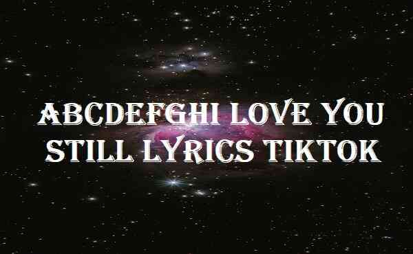 Abcdefghi Love You Still Lyrics Tiktok