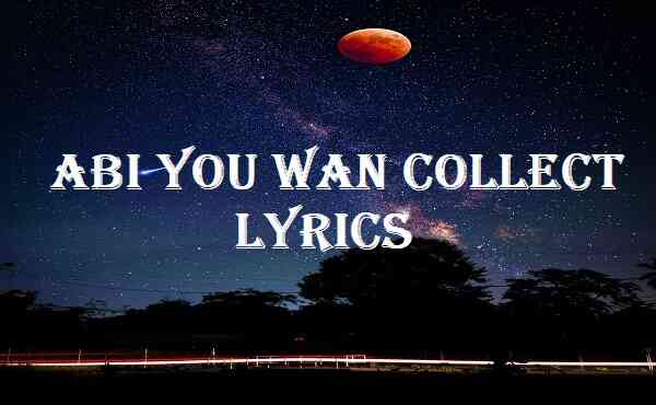 Abi You Wan Collect Lyrics