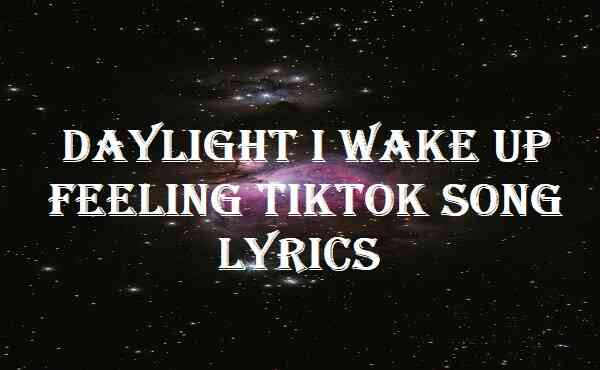 Daylight I Wake Up Feeling Tiktok Song Lyrics