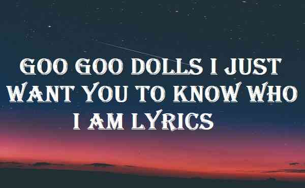 Goo Goo Dolls I Just Want You To Know Who I Am Lyrics