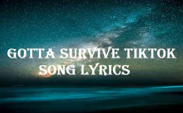 Gotta Survive Tiktok Song Lyrics