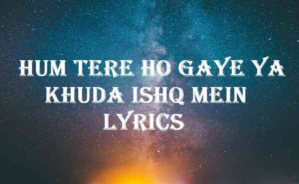 Hum Tere Ho Gaye Ya Khuda Ishq Mein Lyrics