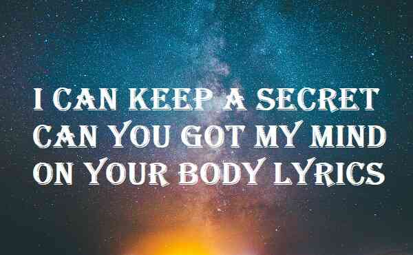 I Can Keep A Secret Can You Got My Mind On Your Body Lyrics