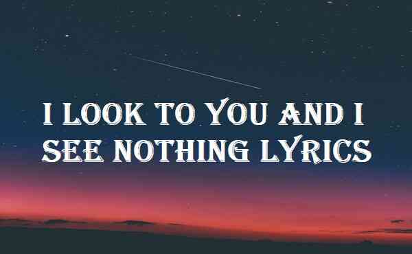 I Look To You And I See Nothing Lyrics