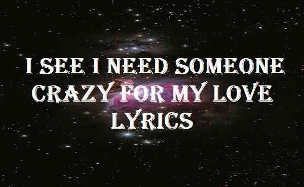 I See I Need Someone Crazy For My Love Lyrics