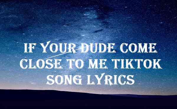 If Your Dude Come Close To Me Tiktok Song Lyrics