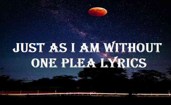 Just As I Am Without One Plea Lyrics