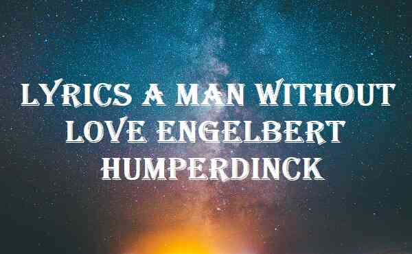 Lyrics A Man Without Love Engelbert Humperdinck