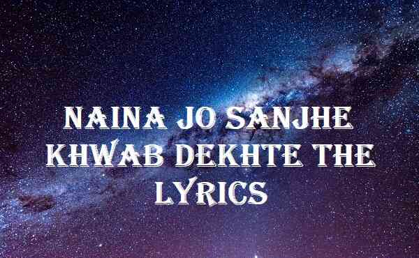 Naina Jo Sanjhe Khwab Dekhte The Lyrics