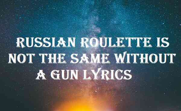 Russian Roulette Is Not The Same Without A Gun Lyrics