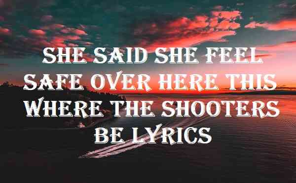 She Said She Feel Safe Over Here This Where The Shooters Be Lyrics