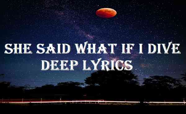 She Said What If I Dive Deep Lyrics